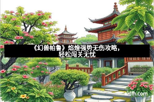 《幻兽帕鲁》焰煌强势无伤攻略，轻松闯关无忧