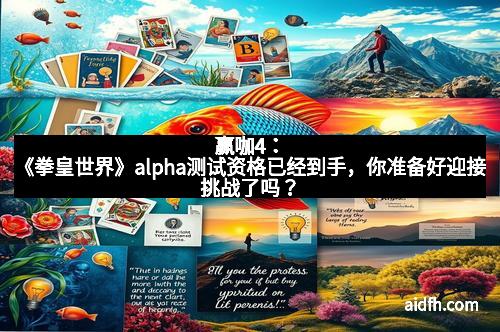 赢咖4：《拳皇世界》alpha测试资格已经到手，你准备好迎接挑战了吗？
